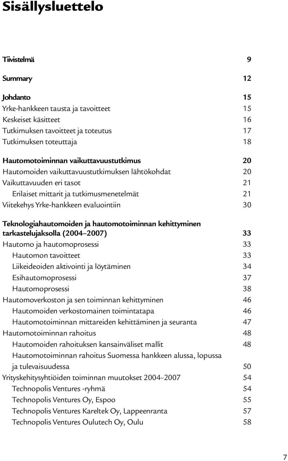 Teknologiahautomoiden ja hautomotoiminnan kehittyminen tarkastelujaksolla (2004 2007) 33 Hautomo ja hautomoprosessi 33 Hautomon tavoitteet 33 Liikeideoiden aktivointi ja löytäminen 34