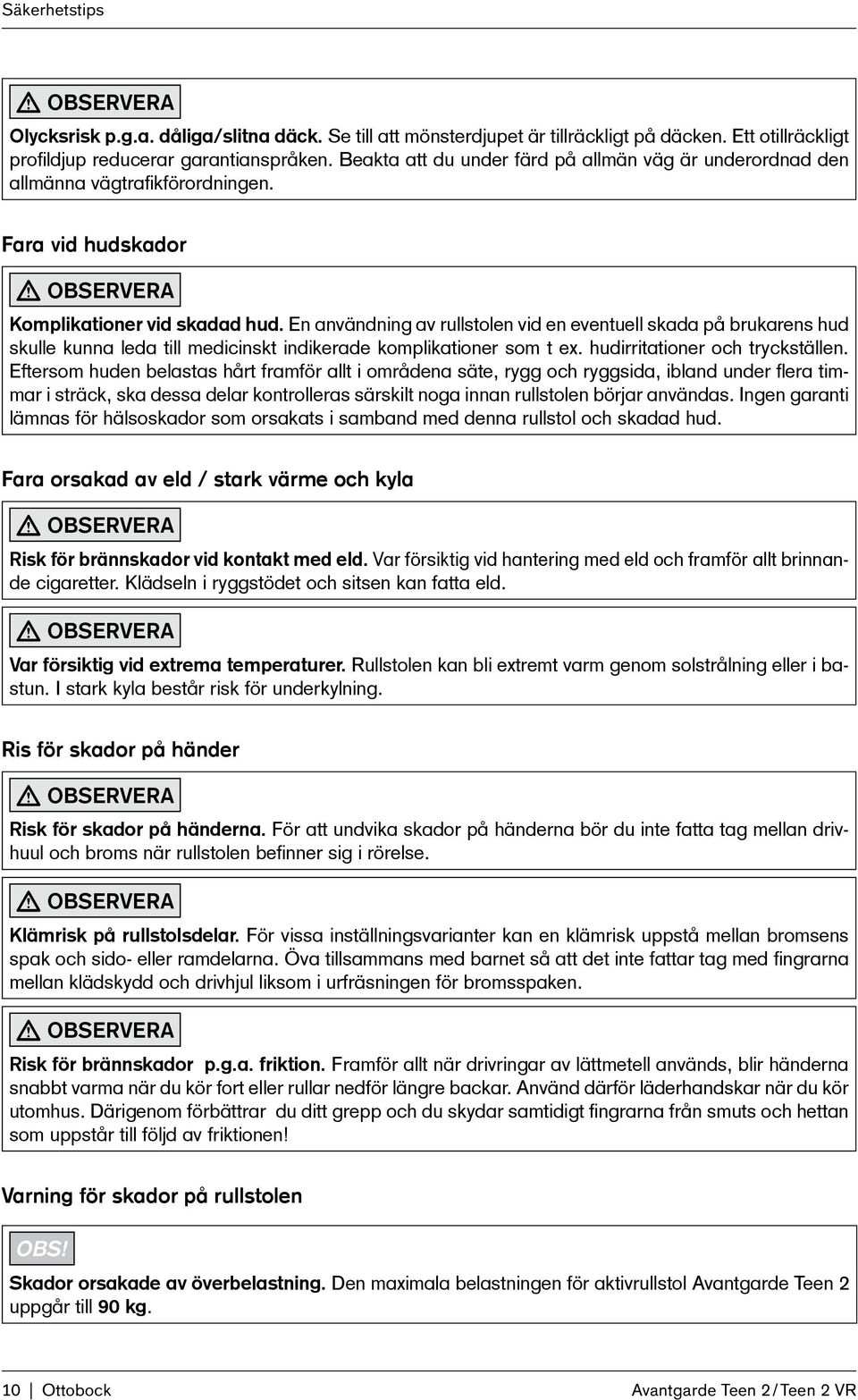 En användning av rullstolen vid en eventuell skada på brukarens hud skulle kunna leda till medicinskt indikerade komplikationer som t ex. hudirritationer och tryckställen.