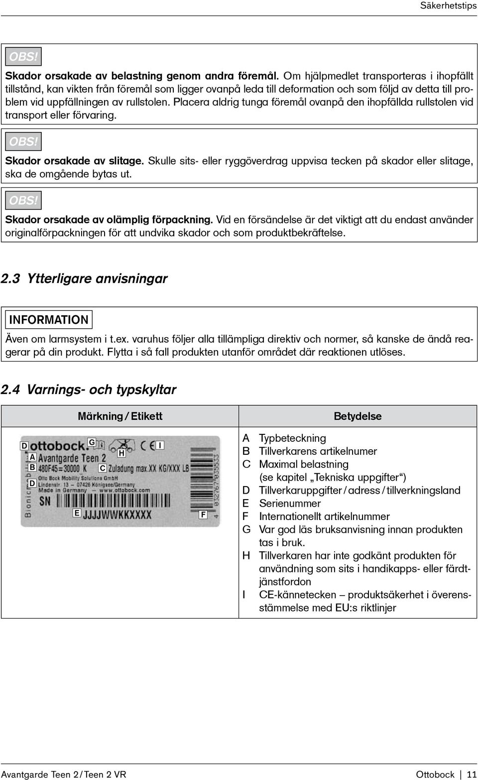 Placera aldrig tunga föremål ovanpå den ihopfällda rullstolen vid transport eller förvaring. OBS! Skador orsakade av slitage.