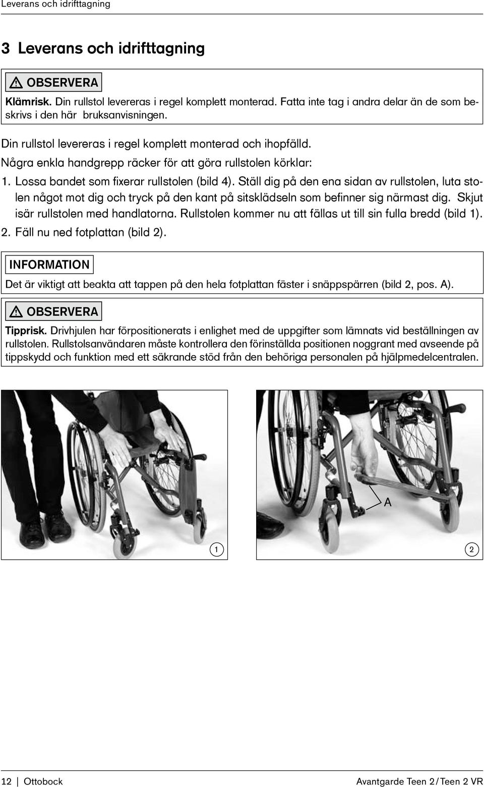 Några enkla handgrepp räcker för att göra rullstolen körklar: 1. Lossa bandet som fixerar rullstolen (bild 4).