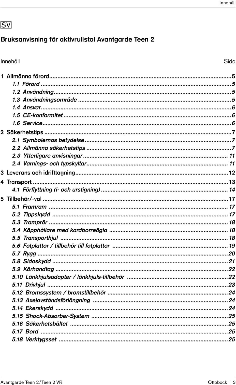 ..13 4.1 Förflyttning (i- och urstigning)...14 5 Tillbehör/-val...17 5.1 Framram...17 5.2 Tippskydd...17 5.3 Tramprör...18 5.4 Käpphållare med kardborreögla...18 5.5 Transporthjul...18 5.6 Fotplattor / tillbehör till fotplattor.