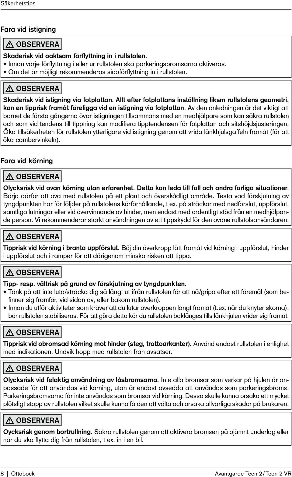 Allt efter fotplattans inställning liksm rullstolens geometri, kan en tipprisk framåt föreligga vid en istigning via fotplattan.