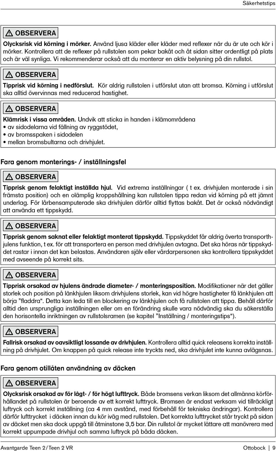 OBSERVERA Tipprisk vid körning i nedförslut. Kör aldrig rullstolen i utförslut utan att bromsa. Körning i utförslut ska alltid övervinnas med reducerad hastighet. OBSERVERA Klämrisk i vissa områden.