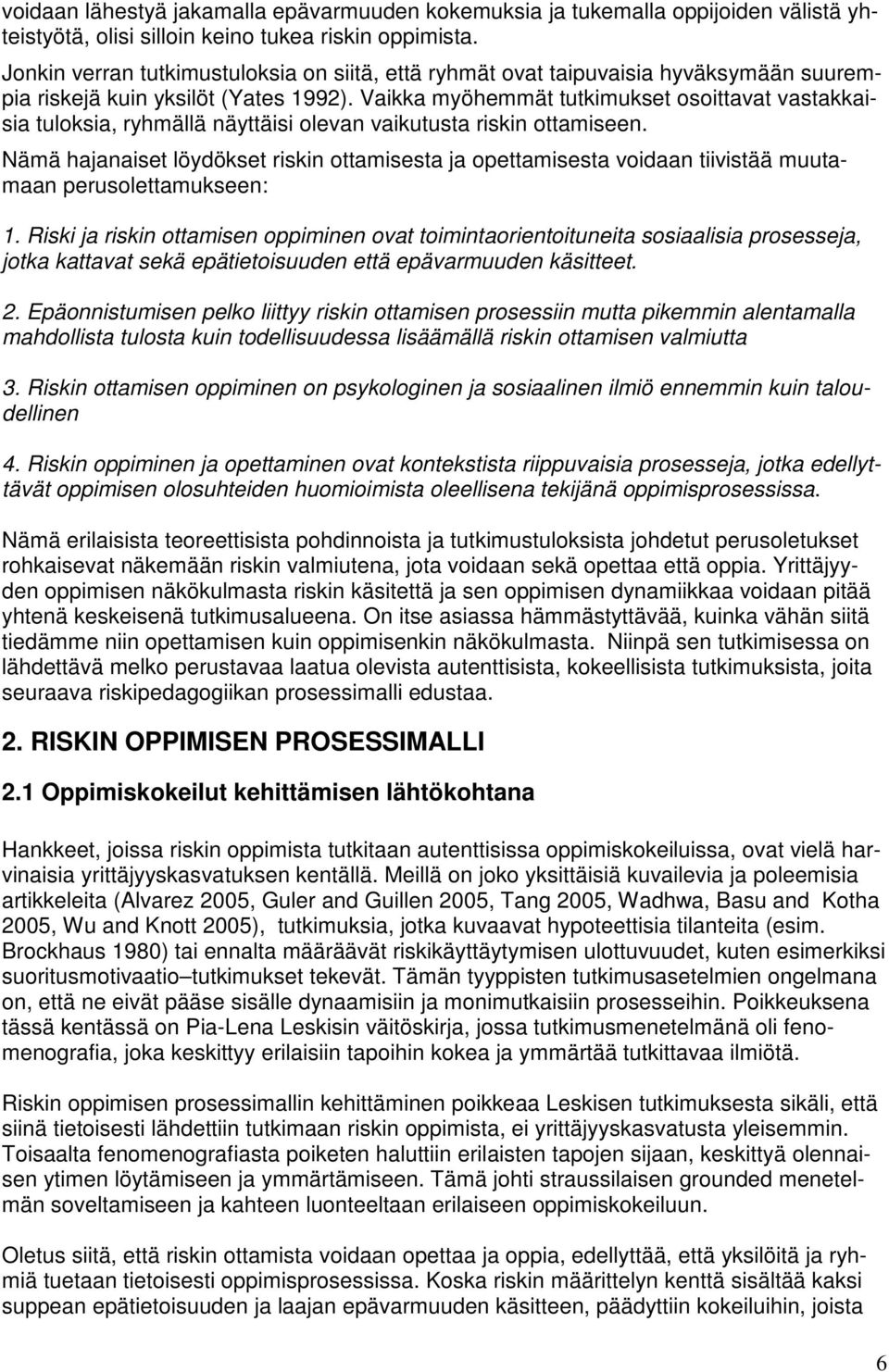 Vaikka myöhemmät tutkimukset osoittavat vastakkaisia tuloksia, ryhmällä näyttäisi olevan vaikutusta riskin ottamiseen.