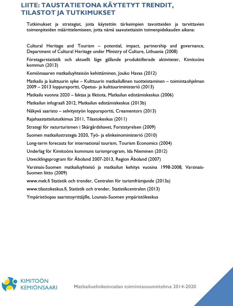 Företagarstatistik och aktuellt läge gällande produktifierade aktiviteter, Kimitoöns kommun (2013) Kemiönsaaren matkailuyhteisön kehittäminen, Jouko Havas (2012) Matkailu ja kulttuurin syke