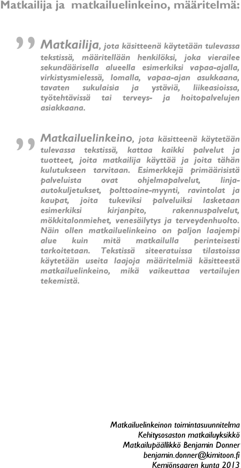 Matkailuelinkeino, jota käsitteenä käytetään tulevassa tekstissä, kattaa kaikki palvelut ja tuotteet, joita matkailija käyttää ja joita tähän kulutukseen tarvitaan.