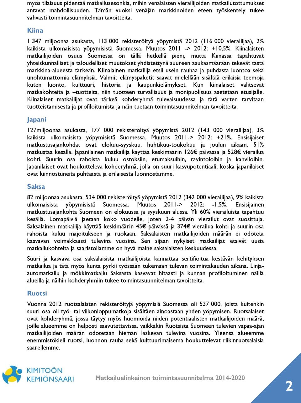 Kiina 1 347 miljoonaa asukasta, 113 000 rekisteröityä yöpymistä 2012 (116 000 vierailijaa), 2% kaikista ulkomaisista yöpymisistä Suomessa. Muutos 2011 -> 2012: +10,5%.