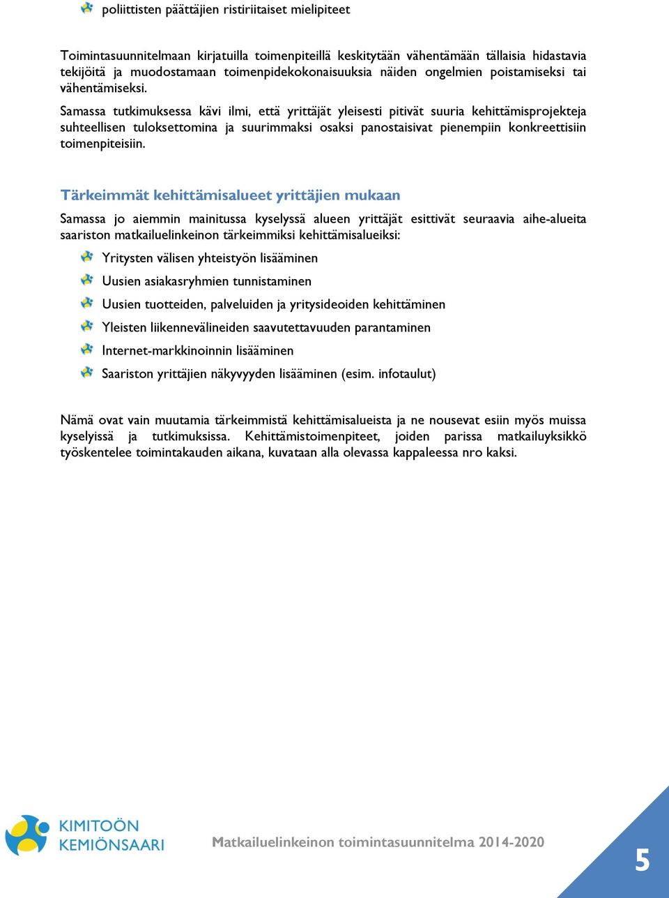 Samassa tutkimuksessa kävi ilmi, että yrittäjät yleisesti pitivät suuria kehittämisprojekteja suhteellisen tuloksettomina ja suurimmaksi osaksi panostaisivat pienempiin konkreettisiin toimenpiteisiin.