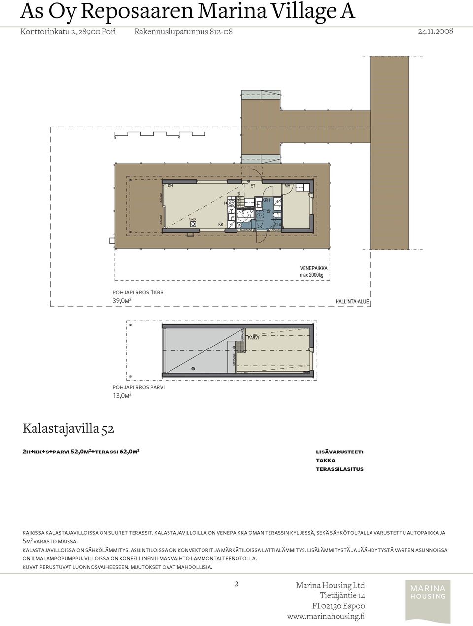 kalastajavilloilla on venepaikka oman terassin kyljessä, sekä sähkötolpalla varustettu autopaikka ja 5m 2 varasto maissa.