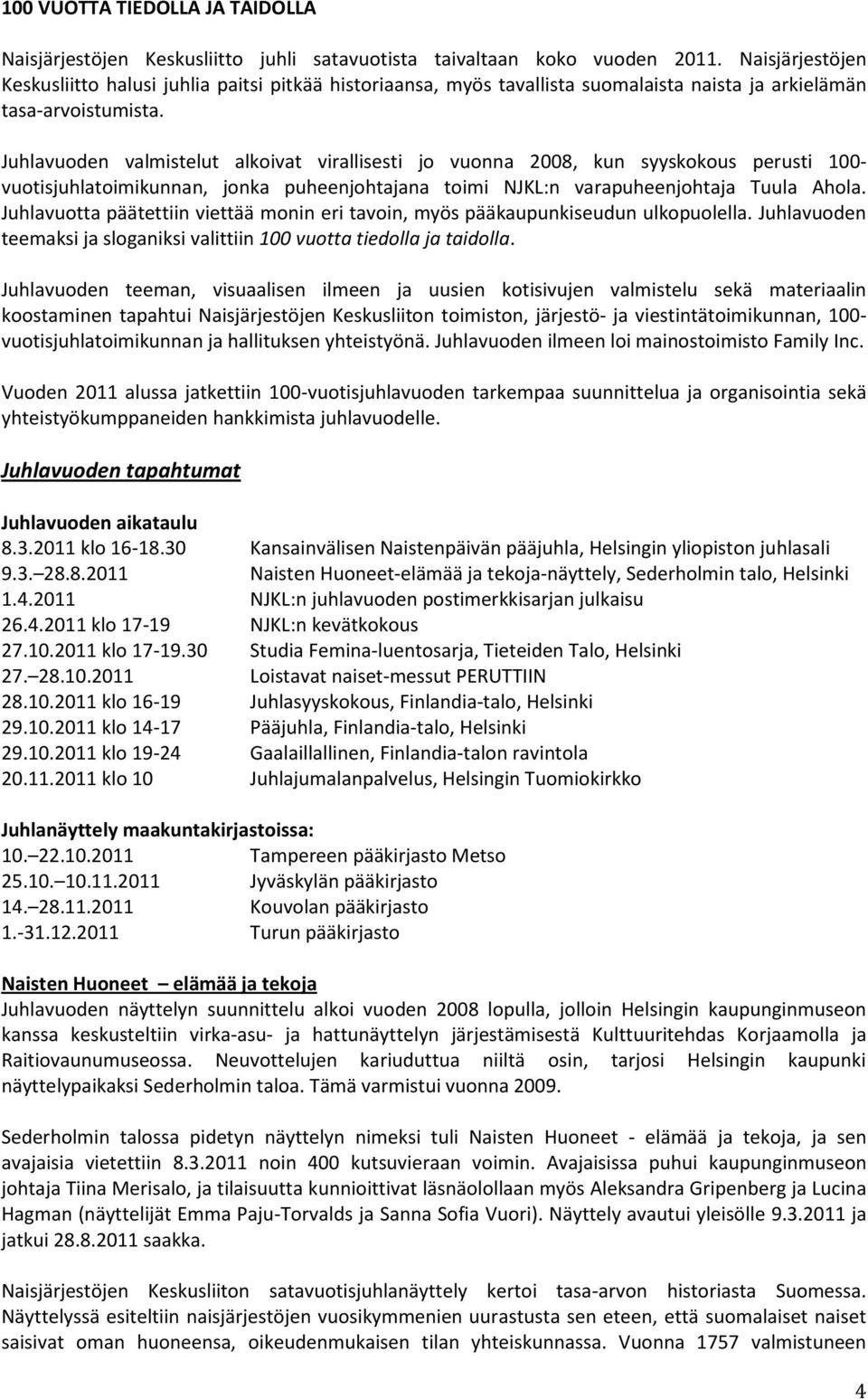 Juhlavuoden valmistelut alkoivat virallisesti jo vuonna 2008, kun syyskokous perusti 100- vuotisjuhlatoimikunnan, jonka puheenjohtajana toimi NJKL:n varapuheenjohtaja Tuula Ahola.