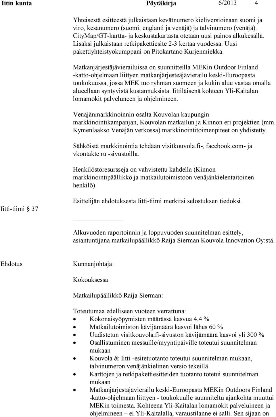 Matkanjärjestäjävierailuissa on suunnitteilla MEKin Outdoor Finland -katto-ohjelmaan liittyen matkanjärjesteäjävierailu keski-euroopasta toukokuussa, jossa MEK tuo ryhmän suomeen ja kukin alue vastaa