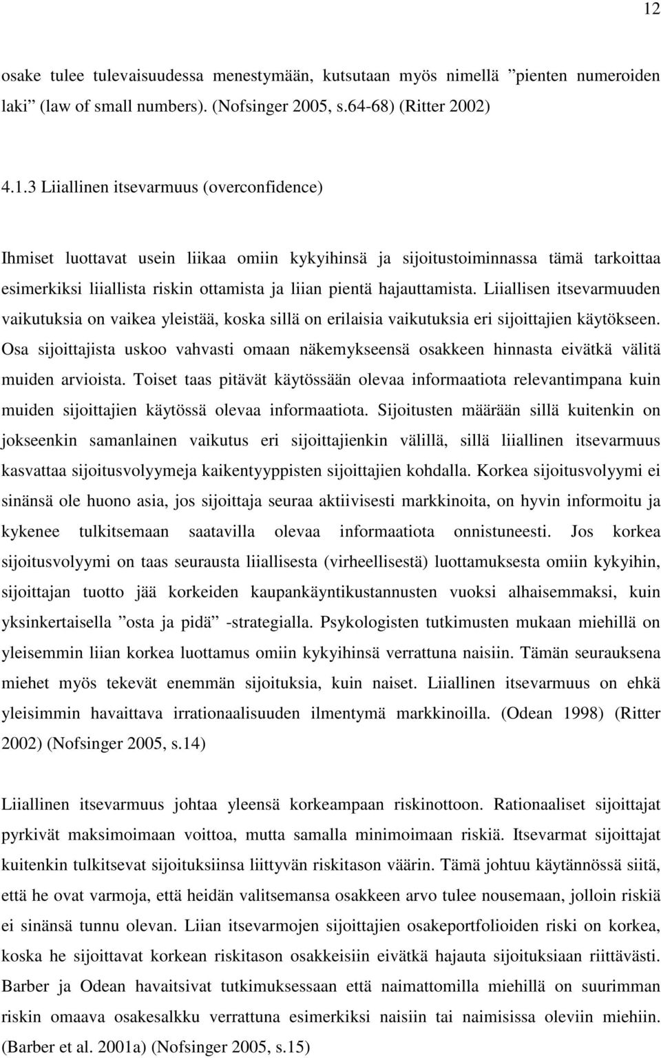 Liiallisen itsevarmuuden vaikutuksia on vaikea yleistää, koska sillä on erilaisia vaikutuksia eri sijoittajien käytökseen.