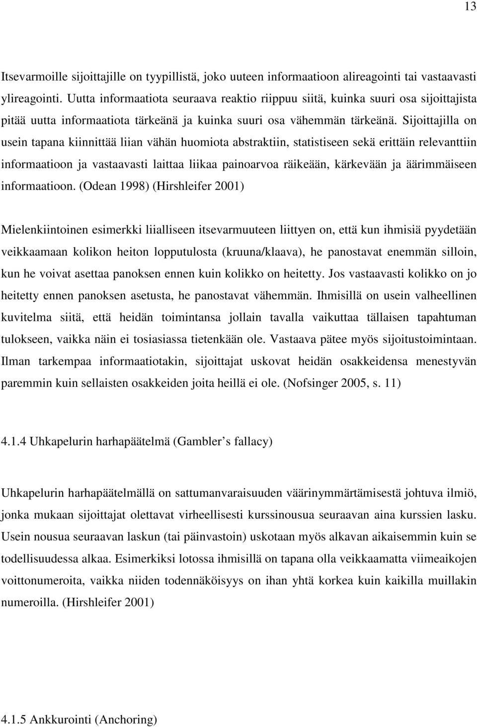 Sijoittajilla on usein tapana kiinnittää liian vähän huomiota abstraktiin, statistiseen sekä erittäin relevanttiin informaatioon ja vastaavasti laittaa liikaa painoarvoa räikeään, kärkevään ja