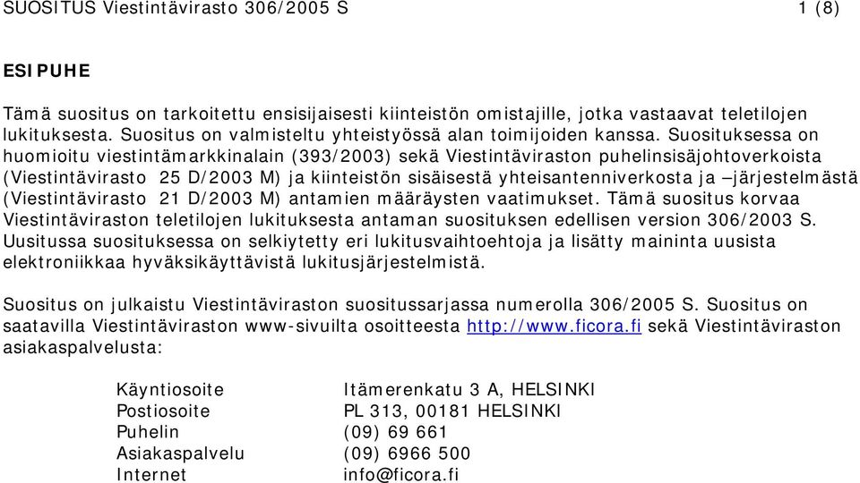 Suosituksessa on huomioitu viestintämarkkinalain (393/2003) sekä Viestintäviraston puhelinsisäjohtoverkoista (Viestintävirasto 25 D/2003 M) ja kiinteistön sisäisestä yhteisantenniverkosta ja