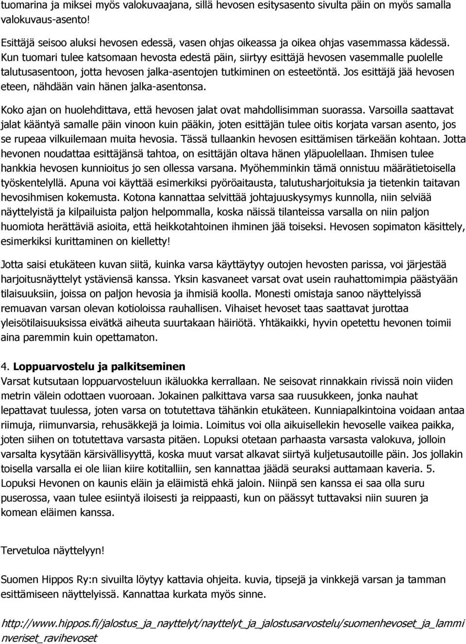 Kun tuomari tulee katsomaan hevosta edestä päin, siirtyy esittäjä hevosen vasemmalle puolelle talutusasentoon, jotta hevosen jalka-asentojen tutkiminen on esteetöntä.