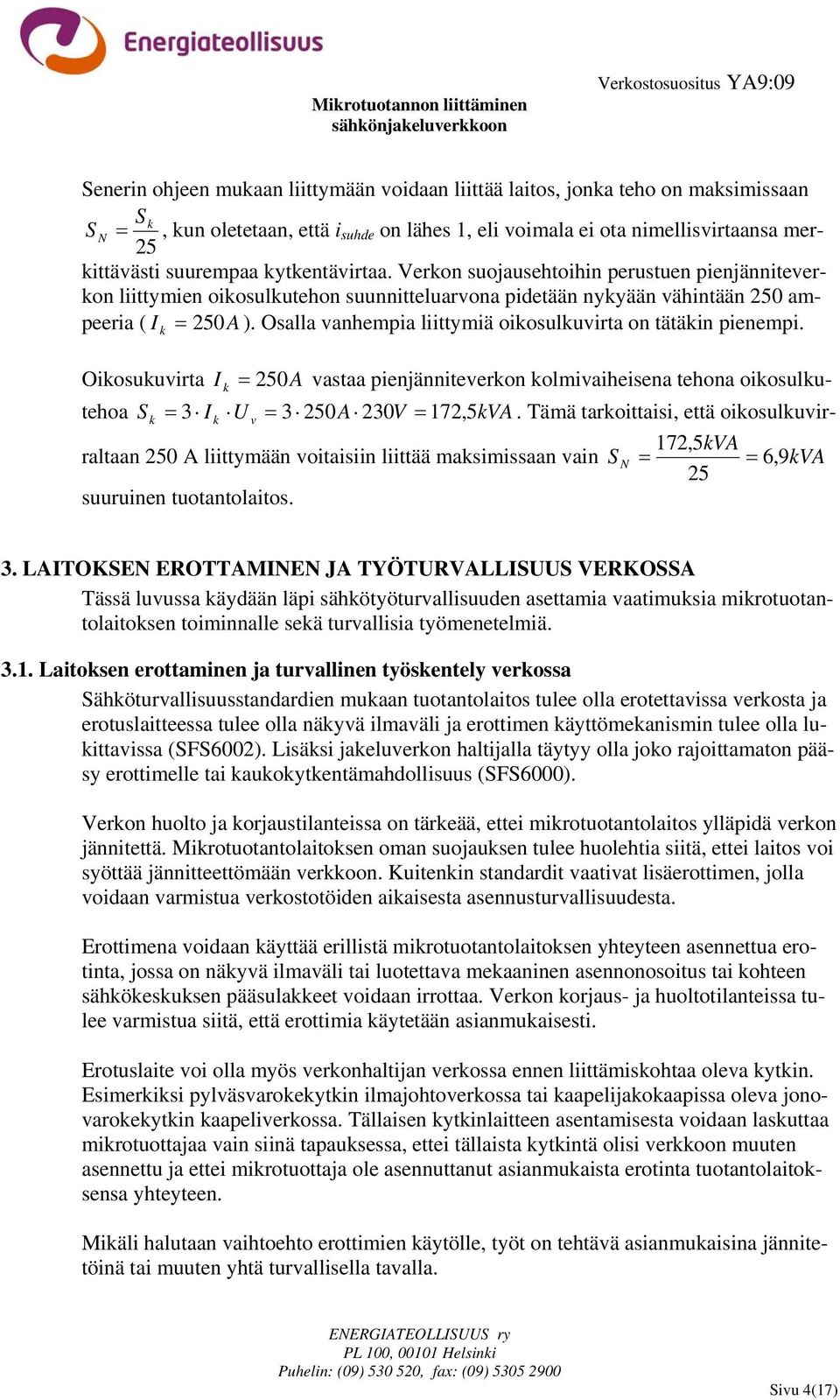 Osalla vanhempia liittymiä oikosulkuvirta on tätäkin pienempi. Oikosukuvirta I k = 250A vastaa pienjänniteverkon kolmivaiheisena tehona oikosulkutehoa S k = 3 I k U v = 3 250A 230V = 172, 5kVA.