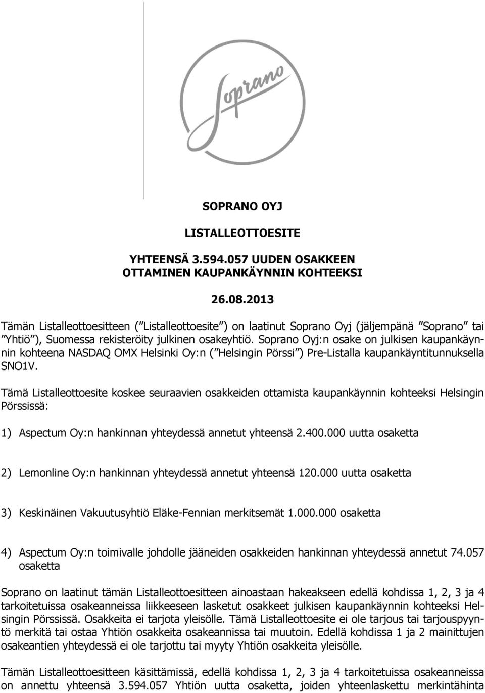 Soprano Oyj:n osake on julkisen kaupankäynnin kohteena NASDAQ OMX Helsinki Oy:n ( Helsingin Pörssi ) Pre-Listalla kaupankäyntitunnuksella SNO1V.