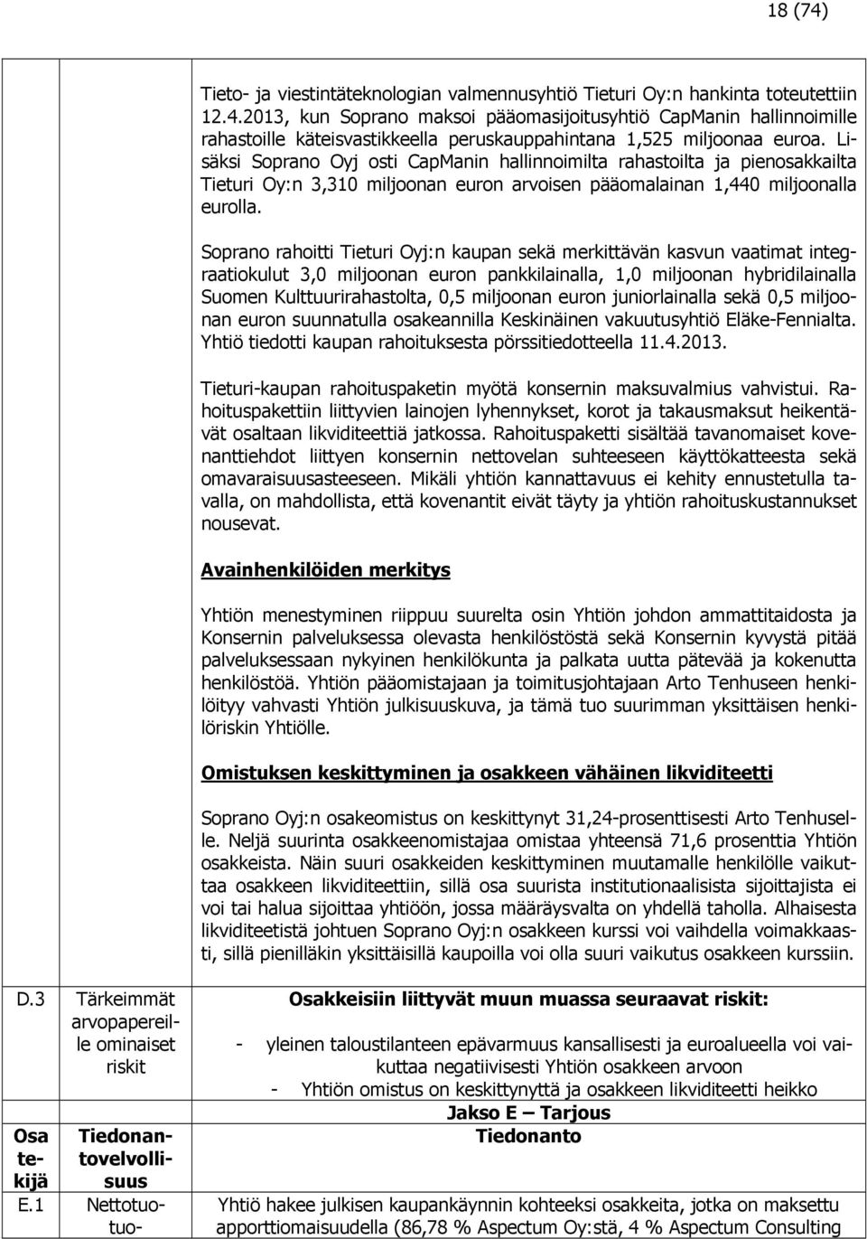 Soprano rahoitti Tieturi Oyj:n kaupan sekä merkittävän kasvun vaatimat integraatiokulut 3,0 miljoonan euron pankkilainalla, 1,0 miljoonan hybridilainalla Suomen Kulttuurirahastolta, 0,5 miljoonan