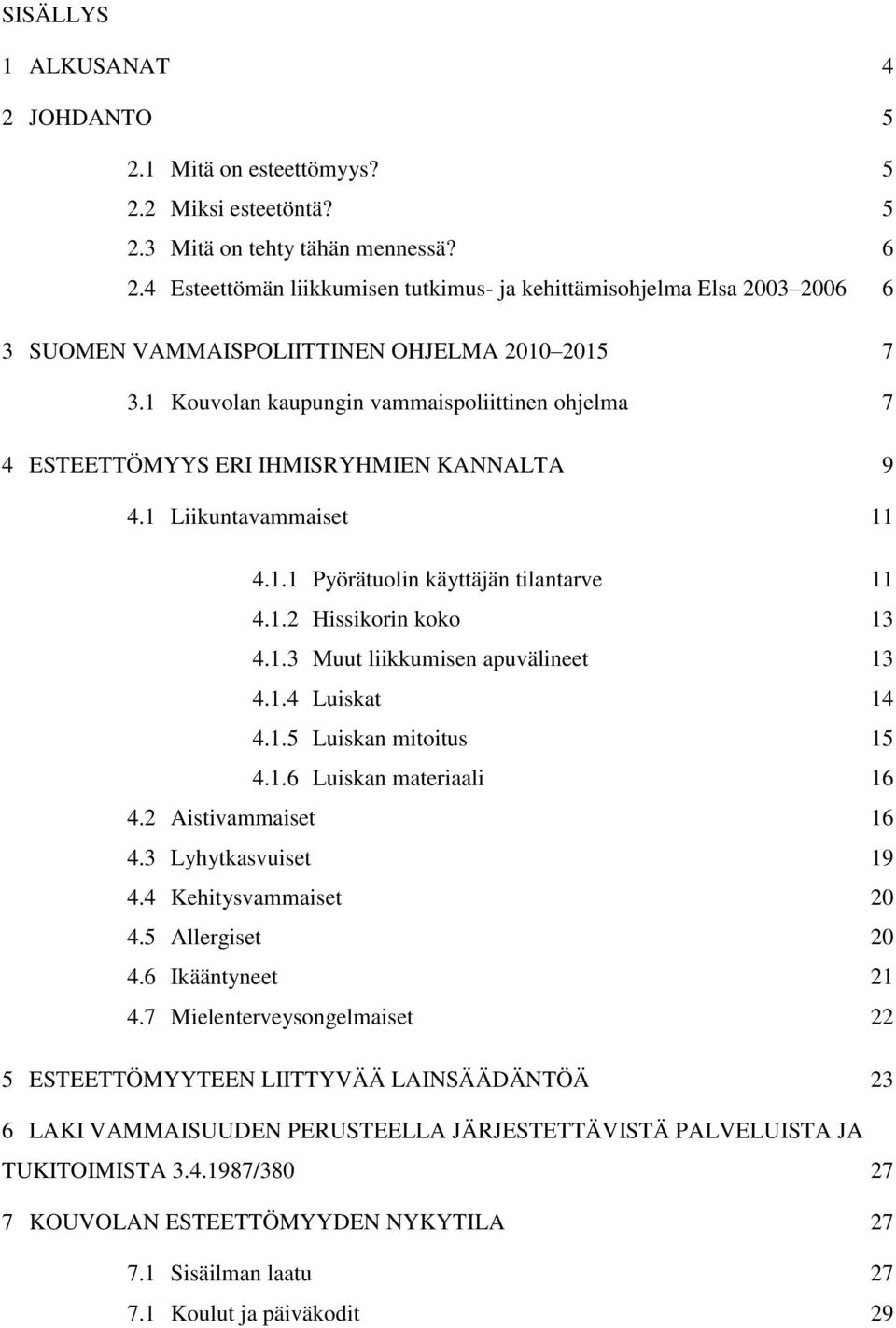 1 Kouvolan kaupungin vammaispoliittinen ohjelma 7 4 ESTEETTÖMYYS ERI IHMISRYHMIEN KANNALTA 9 4.1 Liikuntavammaiset 11 4.1.1 Pyörätuolin käyttäjän tilantarve 11 4.1.2 Hissikorin koko 13 4.1.3 Muut liikkumisen apuvälineet 13 4.