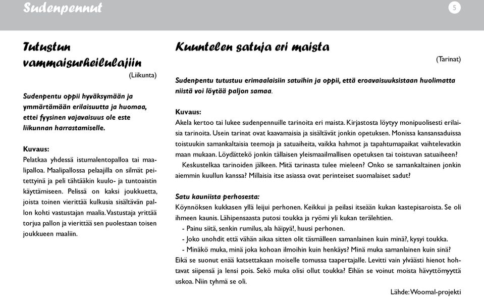 Pelissä on kaksi joukkuetta, joista toinen vierittää kulkusia sisältävän pallon kohti vastustajan maalia. Vastustaja yrittää torjua pallon ja vierittää sen puolestaan toisen joukkueen maaliin.