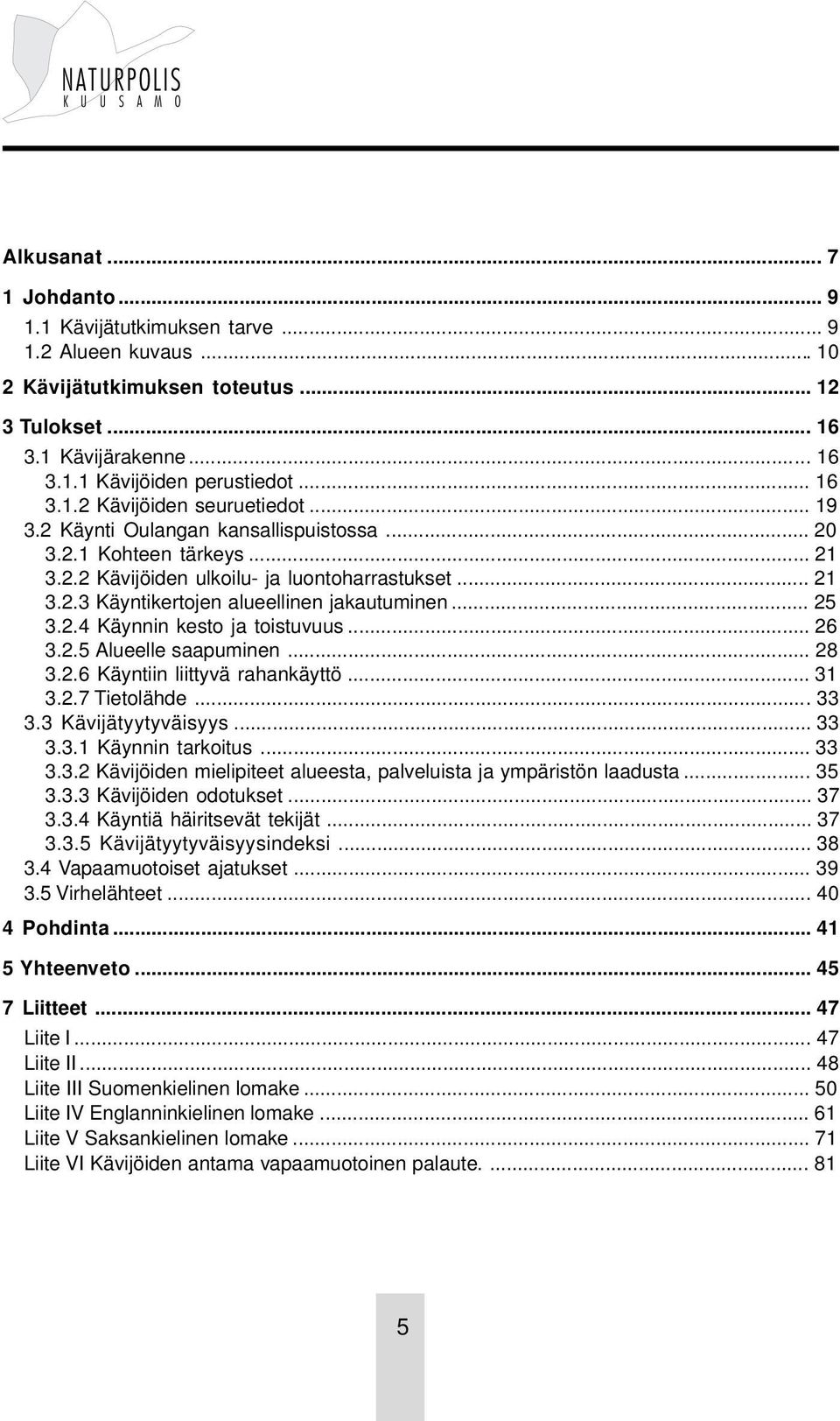 .. 26 3.2.5 Alueelle saapuminen... 28 3.2.6 Käyntiin liittyvä rahankäyttö... 31 3.2.7 Tietolähde... 33 3.3 Kävijätyytyväisyys... 33 3.3.1 Käynnin tarkoitus... 33 3.3.2 Kävijöiden mielipiteet alueesta, palveluista ja ympäristön laadusta.