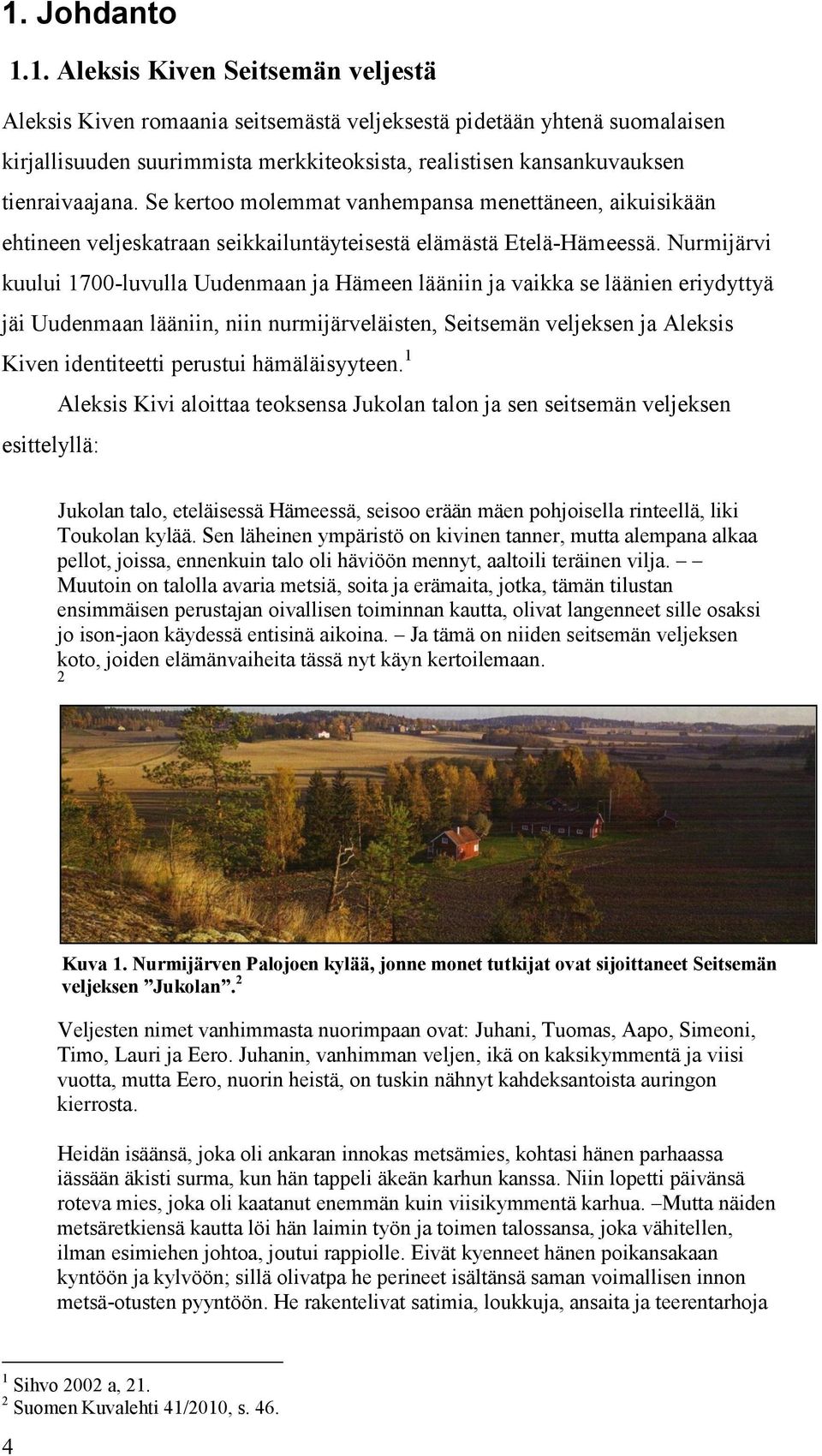 Nurmijärvi kuului 1700-luvulla Uudenmaan ja Hämeen lääniin ja vaikka se läänien eriydyttyä jäi Uudenmaan lääniin, niin nurmijärveläisten, Seitsemän veljeksen ja Aleksis Kiven identiteetti perustui