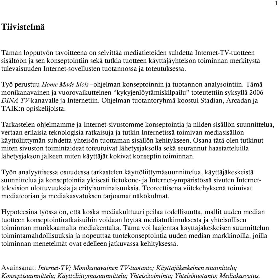 Tämä monikanavainen ja vuorovaikutteinen kykyjenlöytämiskilpailu toteutettiin syksyllä 2006 DINA TV-kanavalle ja Internetiin. Ohjelman tuotantoryhmä koostui Stadian, Arcadan ja TAIK:n opiskelijoista.