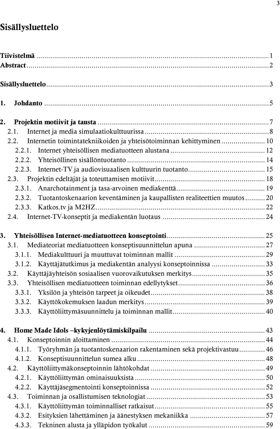 .. 18 2.3.1. Anarchotainment ja tasa-arvoinen mediakenttä... 19 2.3.2. Tuotantoskenaarion keventäminen ja kaupallisten realiteettien muutos... 20 2.3.3. Katkos.tv ja M2HZ... 22 2.4.