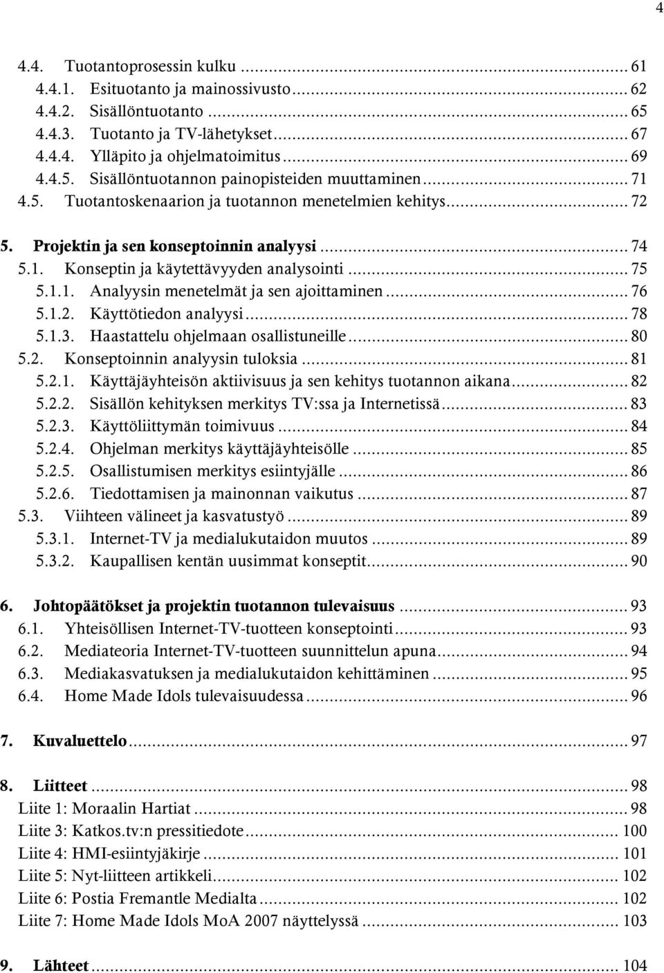 .. 76 5.1.2. Käyttötiedon analyysi... 78 5.1.3. Haastattelu ohjelmaan osallistuneille... 80 5.2. Konseptoinnin analyysin tuloksia... 81 5.2.1. Käyttäjäyhteisön aktiivisuus ja sen kehitys tuotannon aikana.