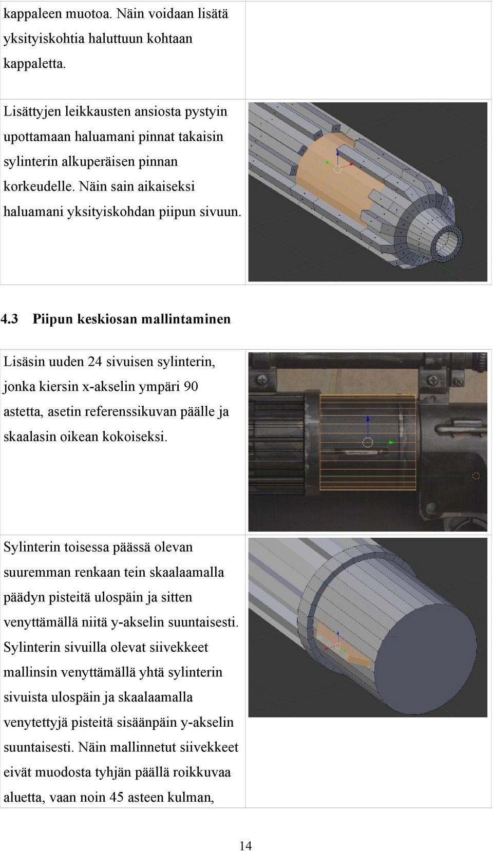 3 Piipun keskiosan mallintaminen Lisäsin uuden 24 sivuisen sylinterin, jonka kiersin x-akselin ympäri 90 astetta, asetin referenssikuvan päälle ja skaalasin oikean kokoiseksi.