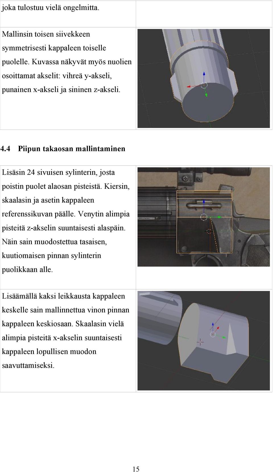 4 Piipun takaosan mallintaminen Lisäsin 24 sivuisen sylinterin, josta poistin puolet alaosan pisteistä. Kiersin, skaalasin ja asetin kappaleen referenssikuvan päälle.