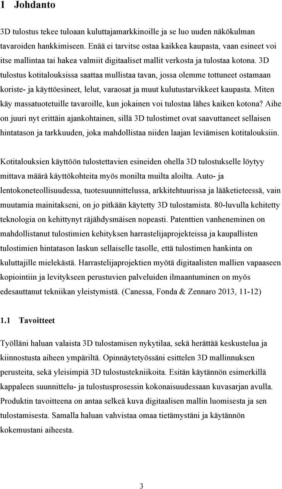 3D tulostus kotitalouksissa saattaa mullistaa tavan, jossa olemme tottuneet ostamaan koriste- ja käyttöesineet, lelut, varaosat ja muut kulutustarvikkeet kaupasta.