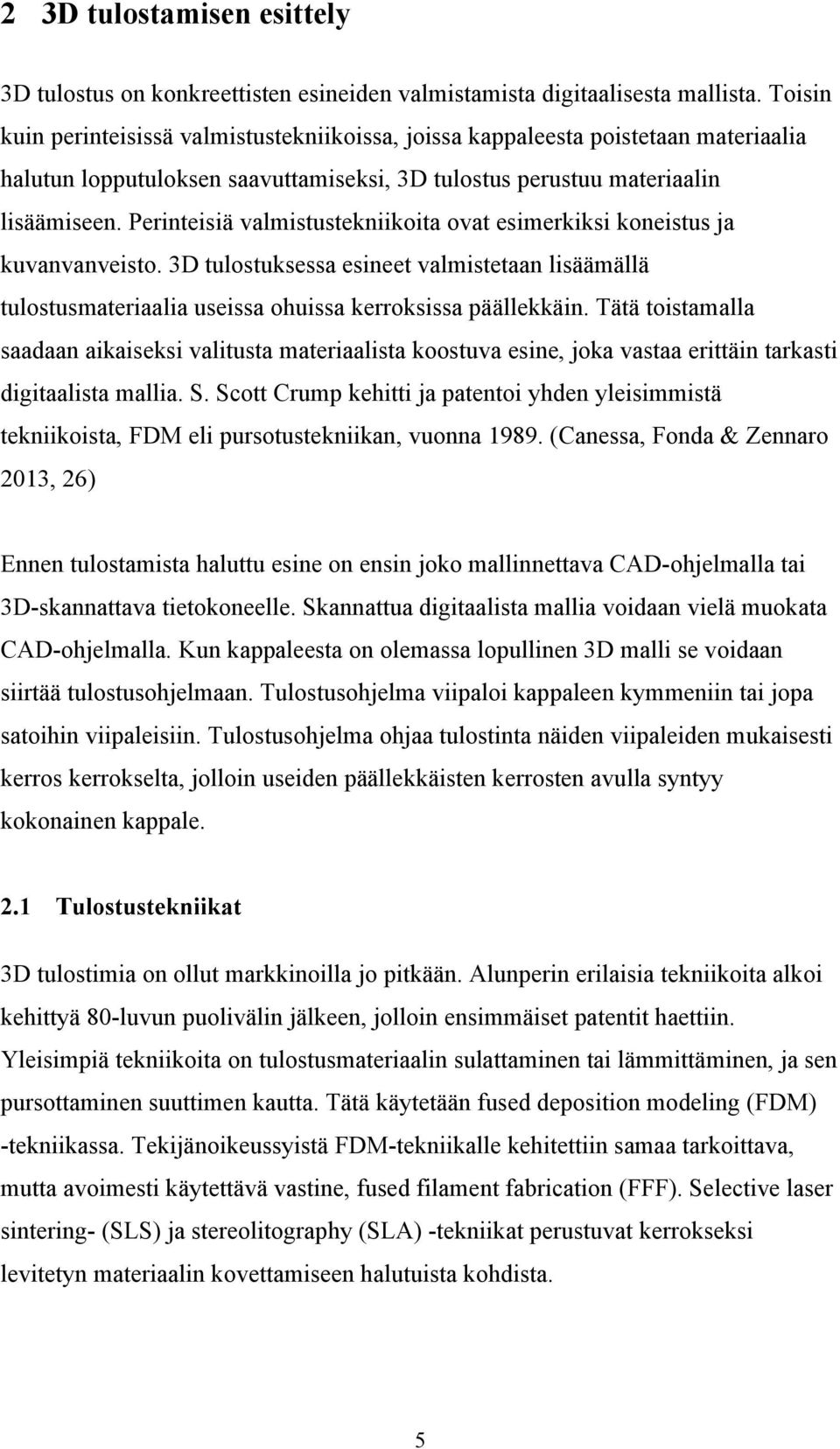 Perinteisiä valmistustekniikoita ovat esimerkiksi koneistus ja kuvanvanveisto. 3D tulostuksessa esineet valmistetaan lisäämällä tulostusmateriaalia useissa ohuissa kerroksissa päällekkäin.