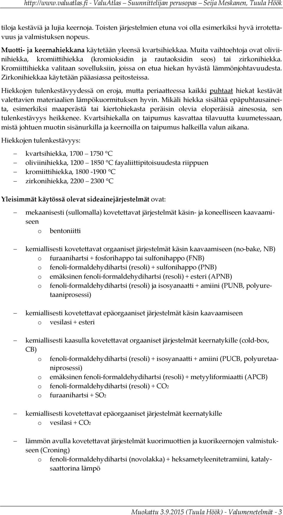 Zirkonihiekkaa käytetään pääasiassa peitosteissa. Hiekkojen tulenkestävyydessä on eroja, mutta periaatteessa kaikki puhtaat hiekat kestävät valettavien materiaalien lämpökuormituksen hyvin.