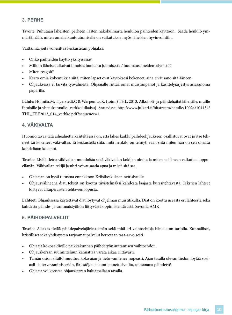 Kerro omia kokemuksia siitä, miten lapset ovat käytöksesi kokeneet, aina eivät sano sitä ääneen. Ohjauksessa ei tarvita työvälineitä.