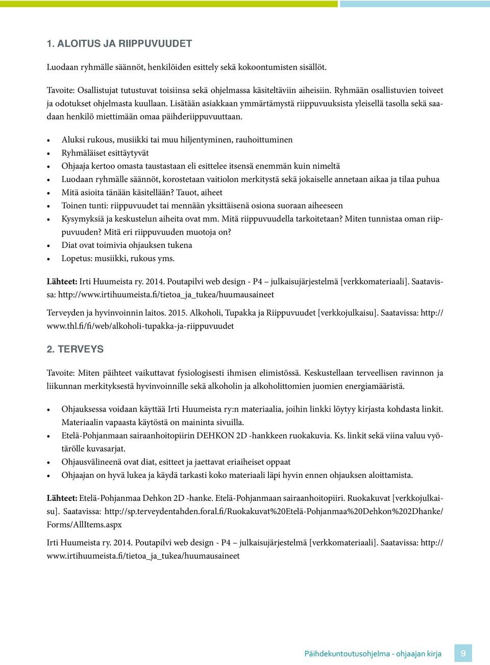 Aluksi rukous, musiikki tai muu hiljentyminen, rauhoittuminen Ryhmäläiset esittäytyvät Ohjaaja kertoo omasta taustastaan eli esittelee itsensä enemmän kuin nimeltä Luodaan ryhmälle säännöt,