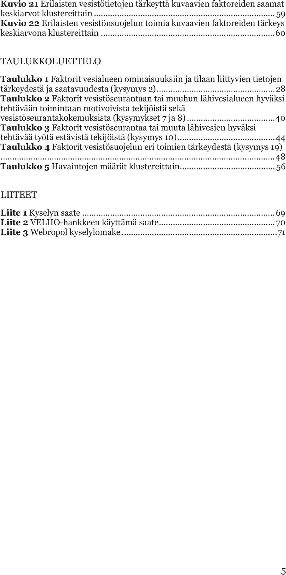 .. 60 TAULUKKOLUETTELO Taulukko 1 Faktorit vesialueen ominaisuuksiin ja tilaan liittyvien tietojen tärkeydestä ja saatavuudesta (kysymys 2).