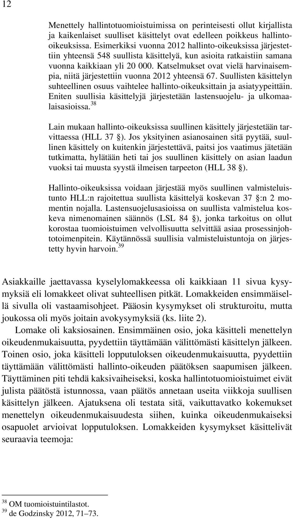 Katselmukset ovat vielä harvinaisempia, niitä järjestettiin vuonna 2012 yhteensä 67. Suullisten käsittelyn suhteellinen osuus vaihtelee hallinto-oikeuksittain ja asiatyypeittäin.