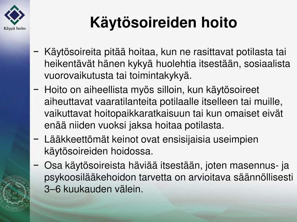 Hoito on aiheellista myös silloin, kun käytösoireet aiheuttavat vaaratilanteita potilaalle itselleen tai muille, vaikuttavat hoitopaikkaratkaisuun