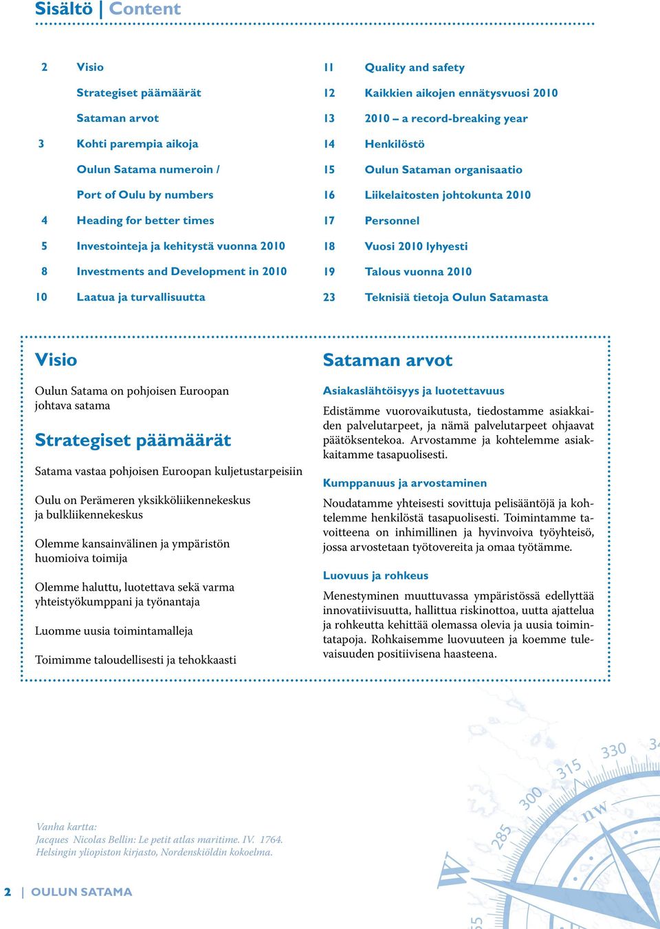 organisaatio 16 Liikelaitosten johtokunta 2010 17 Personnel 18 Vuosi 2010 lyhyesti 19 Talous vuonna 2010 23 Teknisiä tietoja Oulun Satamasta Visio Oulun Satama on pohjoisen Euroopan johtava satama