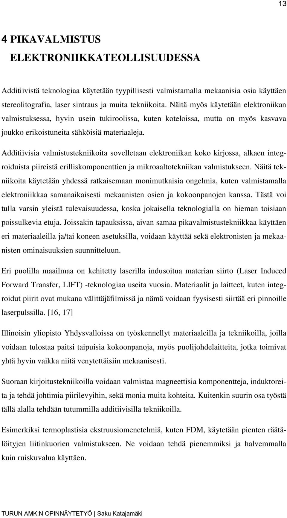 Additiivisia valmistustekniikoita sovelletaan elektroniikan koko kirjossa, alkaen integroiduista piireistä erilliskomponenttien ja mikroaaltotekniikan valmistukseen.