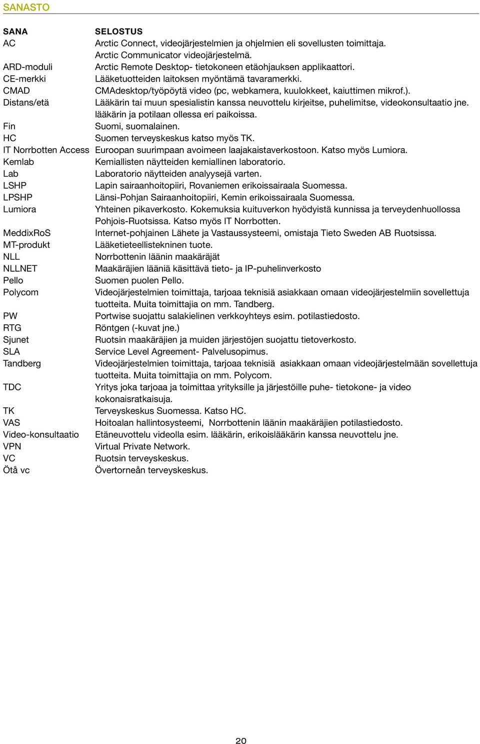 CMAD CMAdesktop/työpöytä video (pc, webkamera, kuulokkeet, kaiuttimen mikrof.). Distans/etä Lääkärin tai muun spesialistin kanssa neuvottelu kirjeitse, puhelimitse, videokonsultaatio jne.