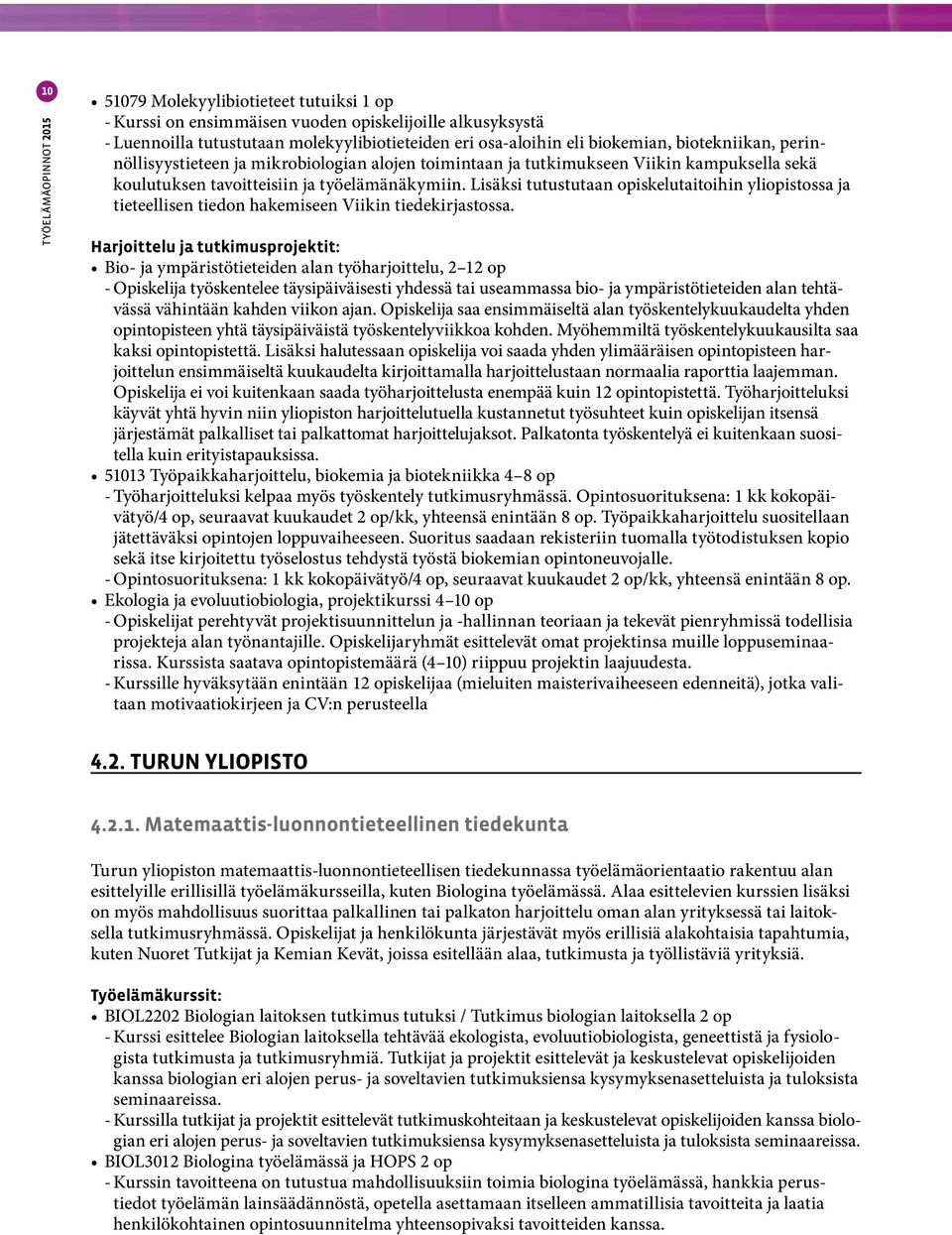 Lisäksi tutustutaan opiskelutaitoihin yliopistossa ja tieteellisen tiedon hakemiseen Viikin tiedekirjastossa.