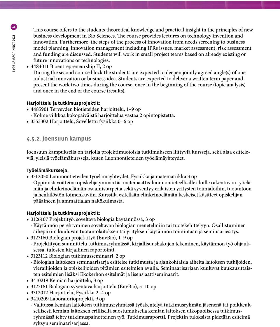 Furthermore, the steps of the process of innovation from needs screening to business model planning, innovation management including IPRs issues, market assessment, risk assessment and funding are