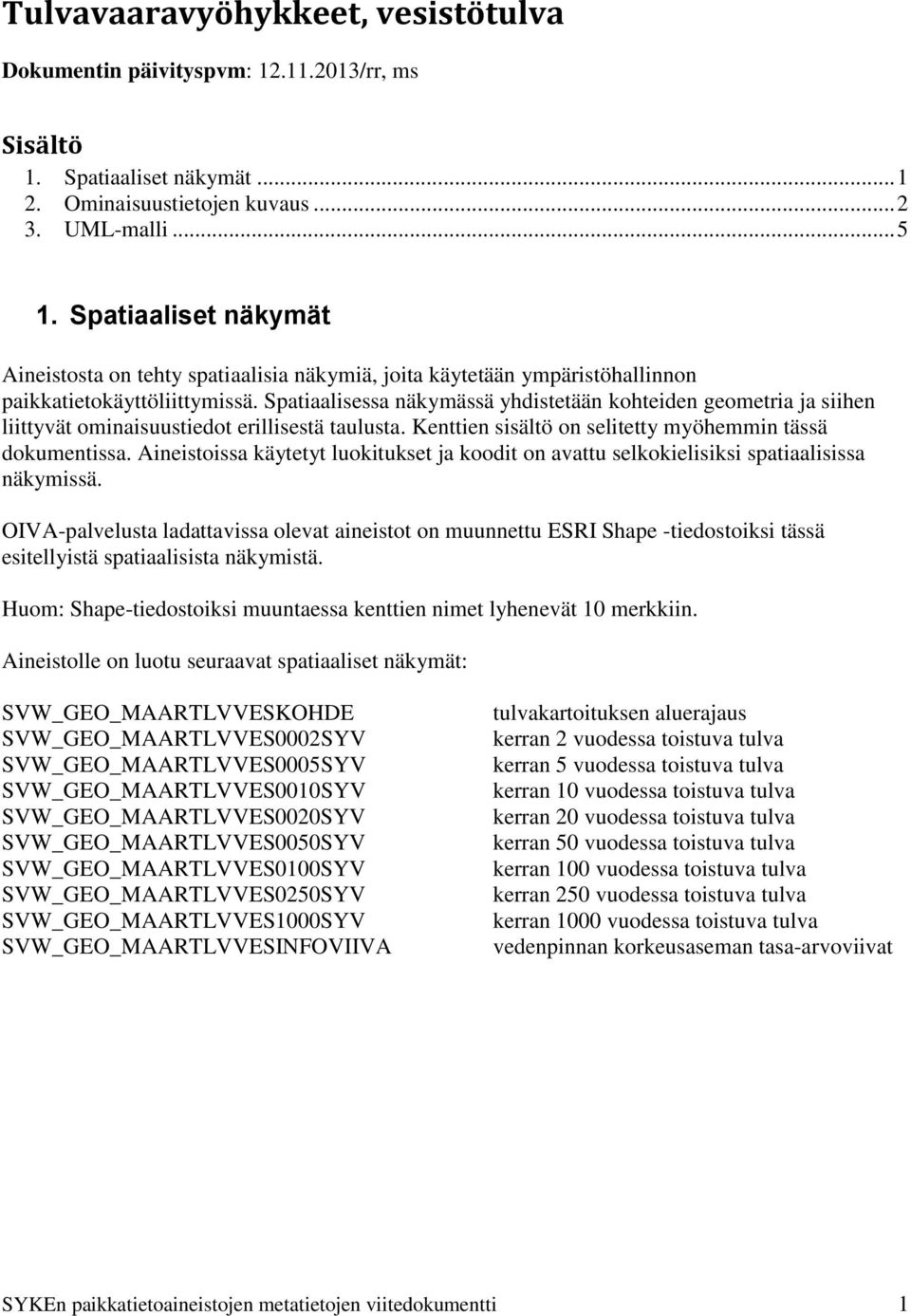 Spatiaalisessa näkymässä yhdistetään kohteiden geometria ja siihen liittyvät ominaisuustiedot erillisestä taulusta. Kenttien sisältö on selitetty myöhemmin tässä dokumentissa.