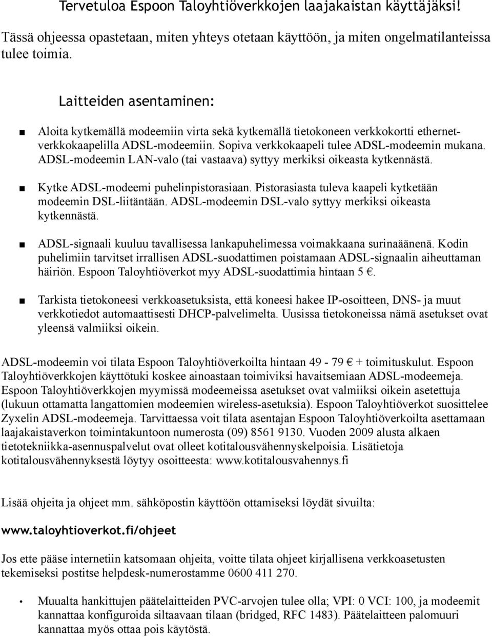 ADSL-modeemin LAN-valo (tai vastaava) syttyy merkiksi oikeasta kytkennästä. Kytke ADSL-modeemi puhelinpistorasiaan. Pistorasiasta tuleva kaapeli kytketään modeemin DSL-liitäntään.