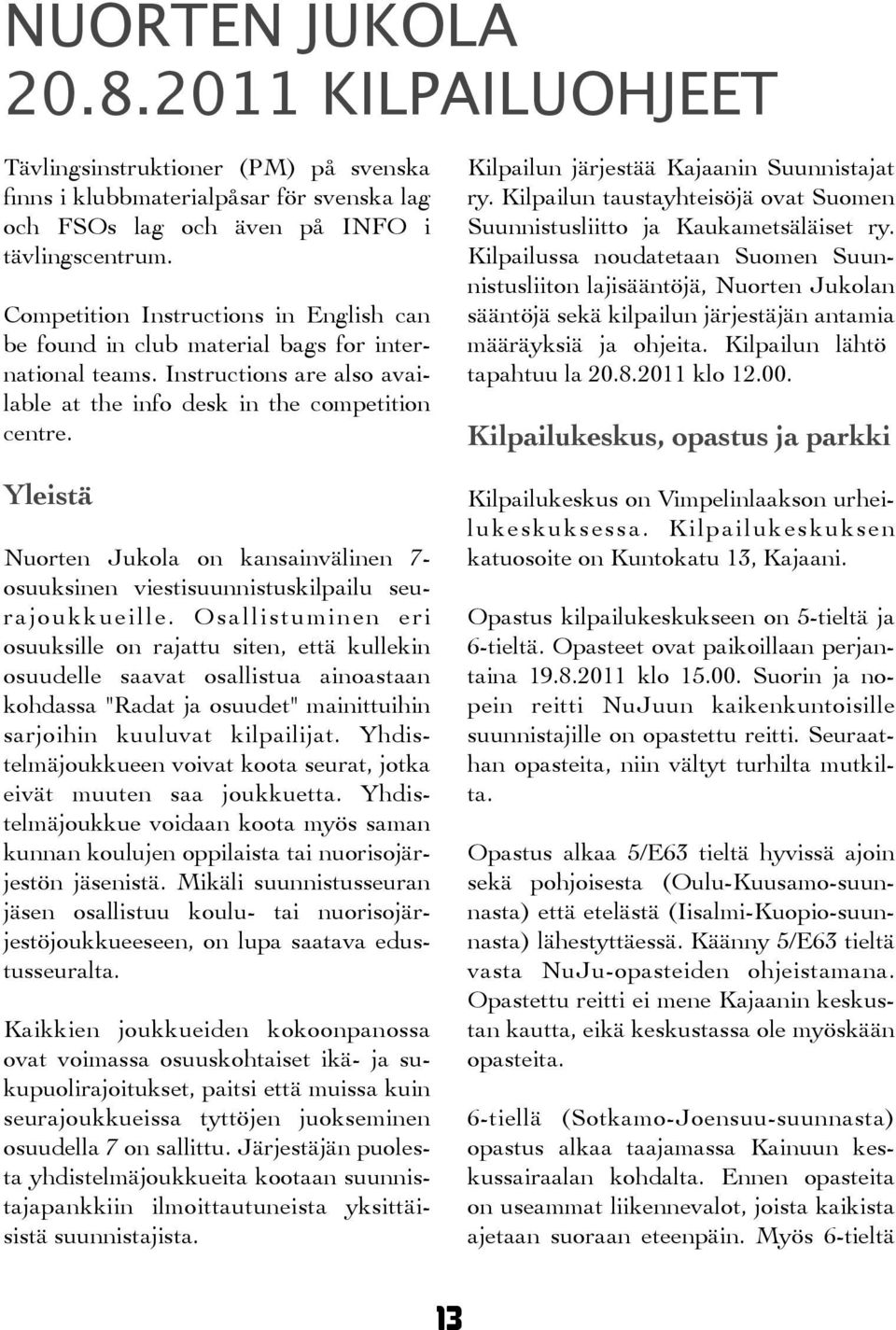 Yleistä Nuorten Jukola on kansainvälinen 7- osuuksinen viestisuunnistuskilpailu seurajoukkueille.