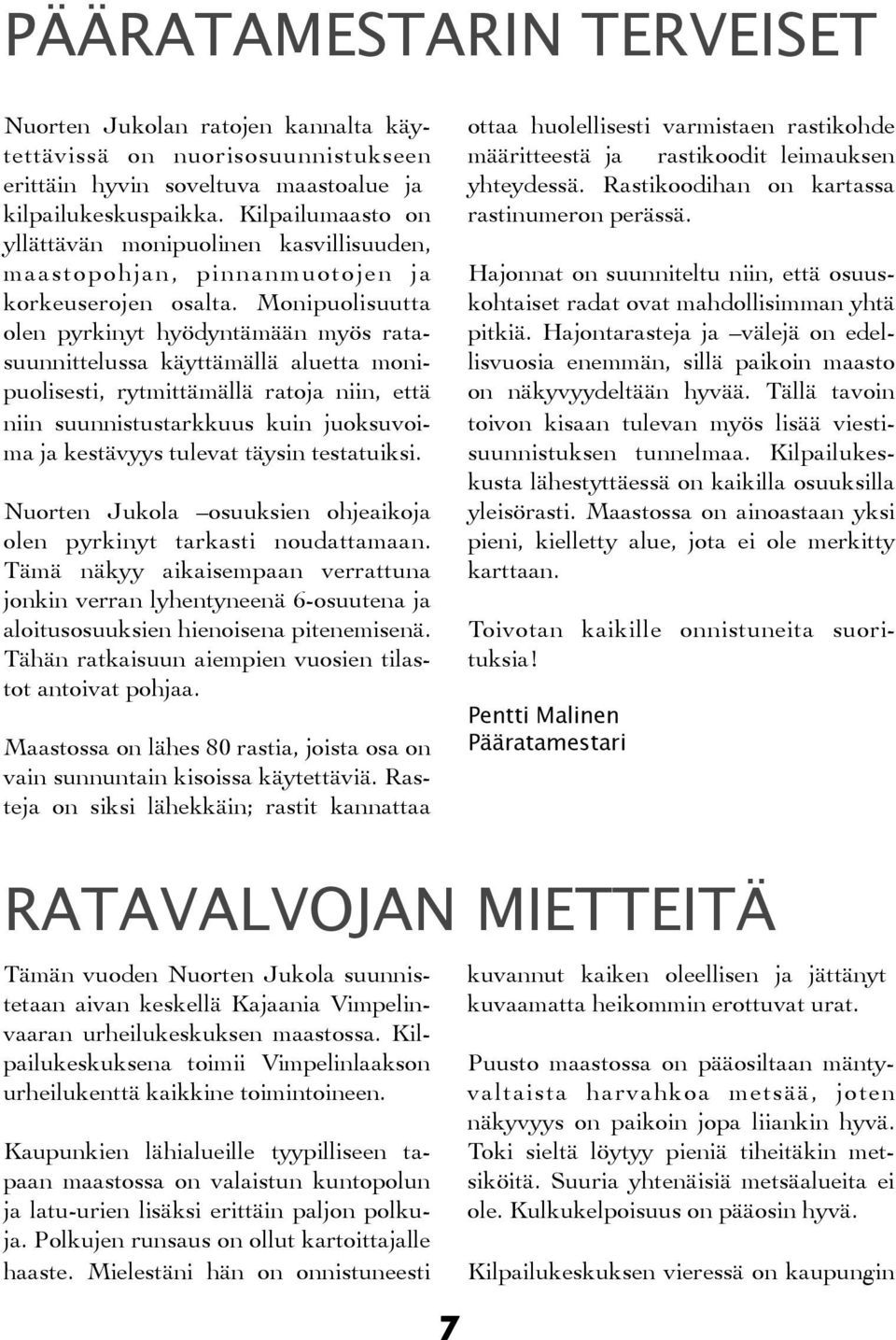 Monipuolisuutta olen pyrkinyt hyödyntämään myös ratasuunnittelussa käyttämällä aluetta monipuolisesti, rytmittämällä ratoja niin, että niin suunnistustarkkuus kuin juoksuvoima ja kestävyys tulevat