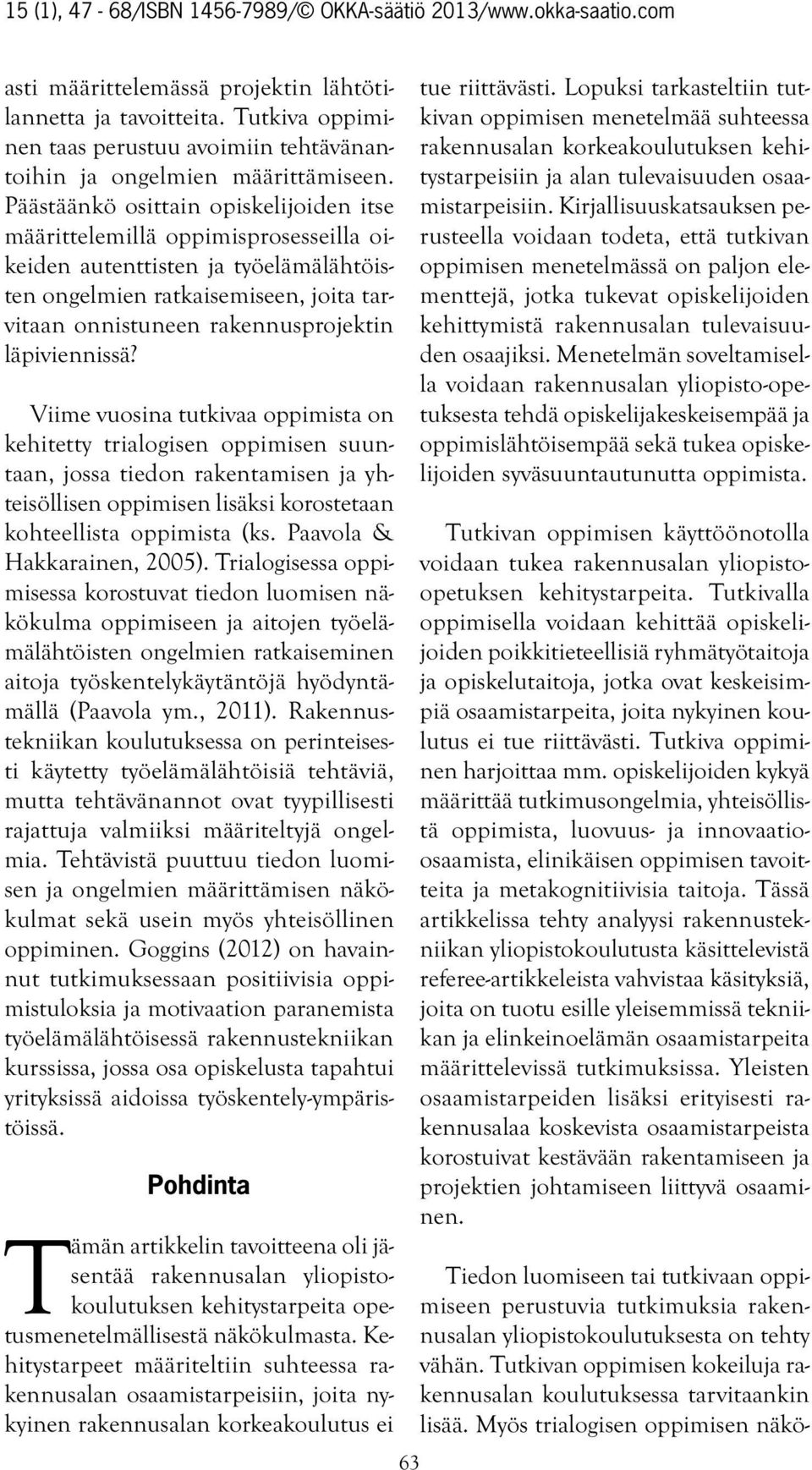 läpiviennissä? Viime vuosina tutkivaa oppimista on kehitetty trialogisen oppimisen suuntaan, jossa tiedon rakentamisen ja yhteisöllisen oppimisen lisäksi korostetaan kohteellista oppimista (ks.