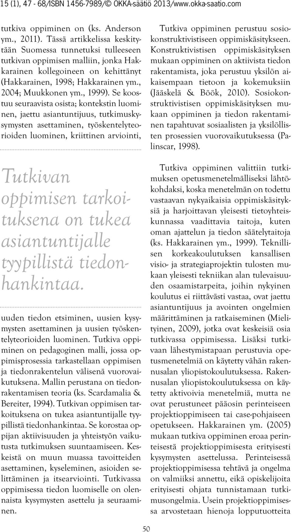 Se koostuu seuraavista osista; kontekstin luominen, jaettu asiantuntijuus, tutkimuskysymysten asettaminen, työskentelyteorioiden luominen, kriittinen arviointi, Tutkivan oppimisen tarkoituksena on